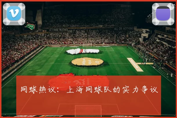 网球热议：上海网球队的实力争议