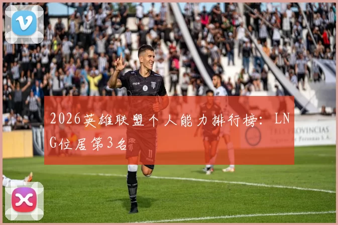 2026英雄联盟个人能力排行榜：LNG位居第3名