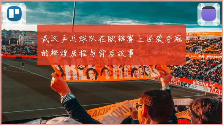 武汉乒乓球队在欧锦赛上逆袭夺冠的辉煌历程与背后故事