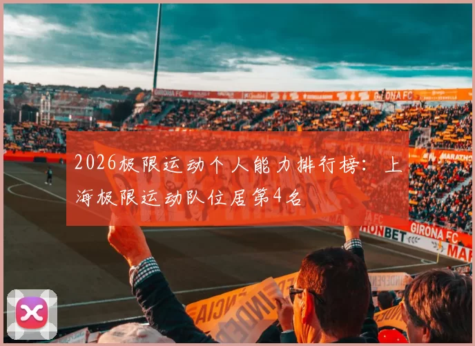 2026极限运动个人能力排行榜：上海极限运动队位居第4名