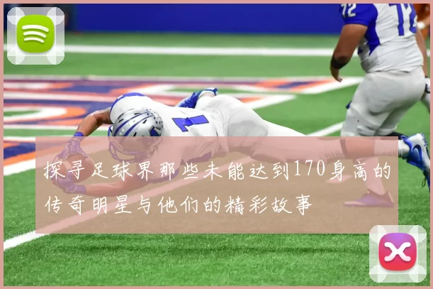 探寻足球界那些未能达到170身高的传奇明星与他们的精彩故事
