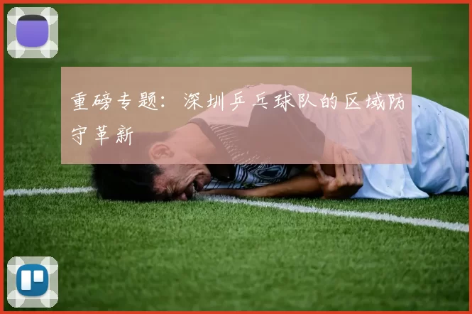 重磅专题：深圳乒乓球队的区域防守革新