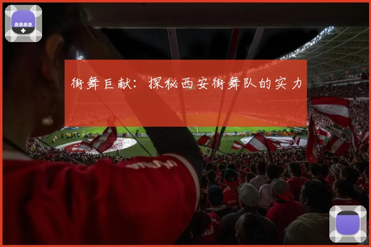街舞巨献：探秘西安街舞队的实力