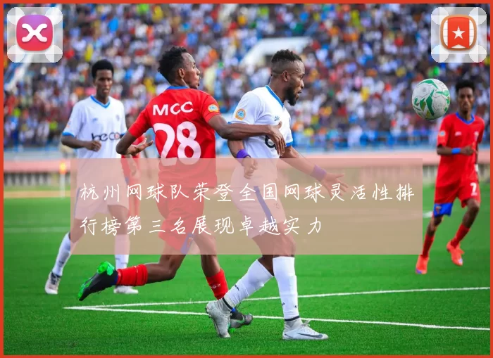 杭州网球队荣登全国网球灵活性排行榜第三名展现卓越实力