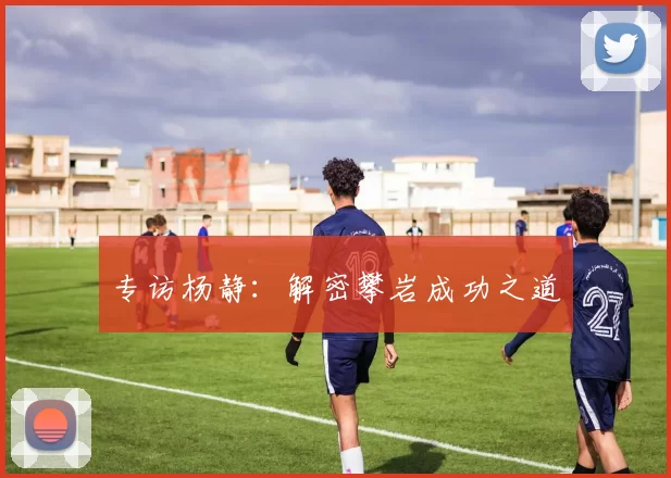 专访杨静：解密攀岩成功之道